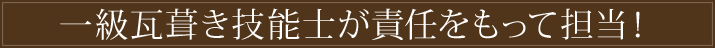 一級瓦葺き技能士が責任をもって担当！