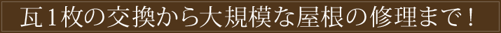 瓦1枚の交換から大規模な屋根の修理まで！